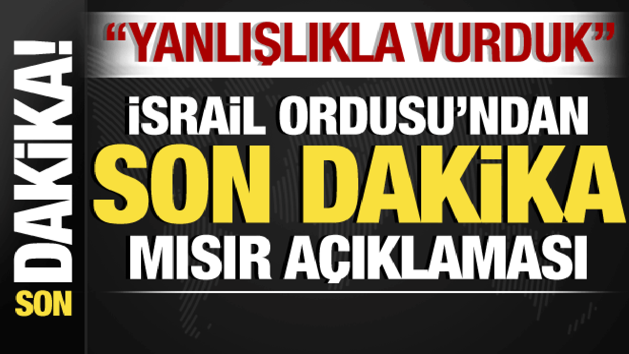 İsrail-Filistin savaşı: İsrail’den son dakika Mısır açıklaması: Yanlışlıkla vurduk!