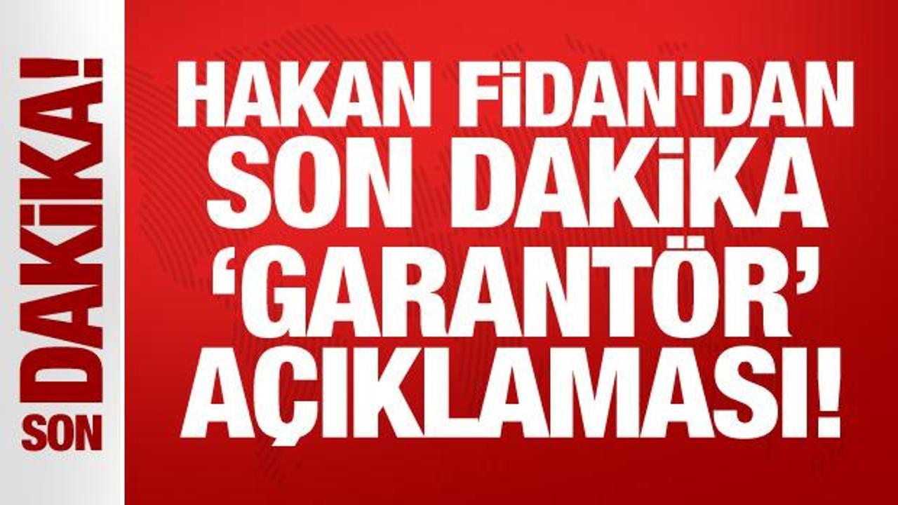 Son Dakika: Hakan Fidan’dan son dakika ‘garantör’ açıklaması