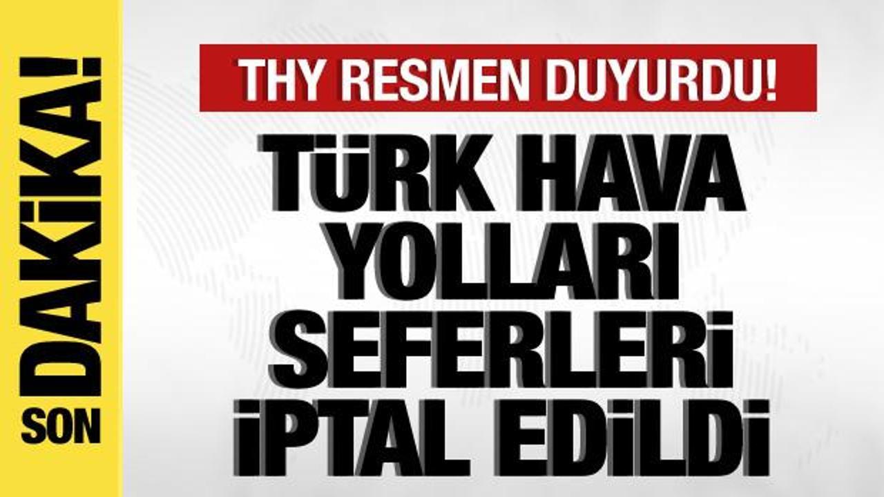 Türk Hava Yolları resmen duyurdu! Seferler iptal edildi