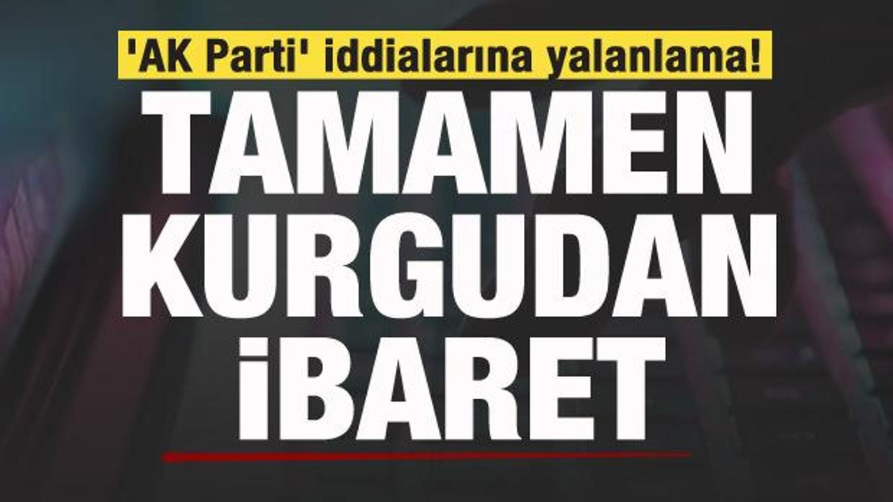 ‘AK Parti’ iddialarına yalanlama: Tamamen kurgudan ibaret