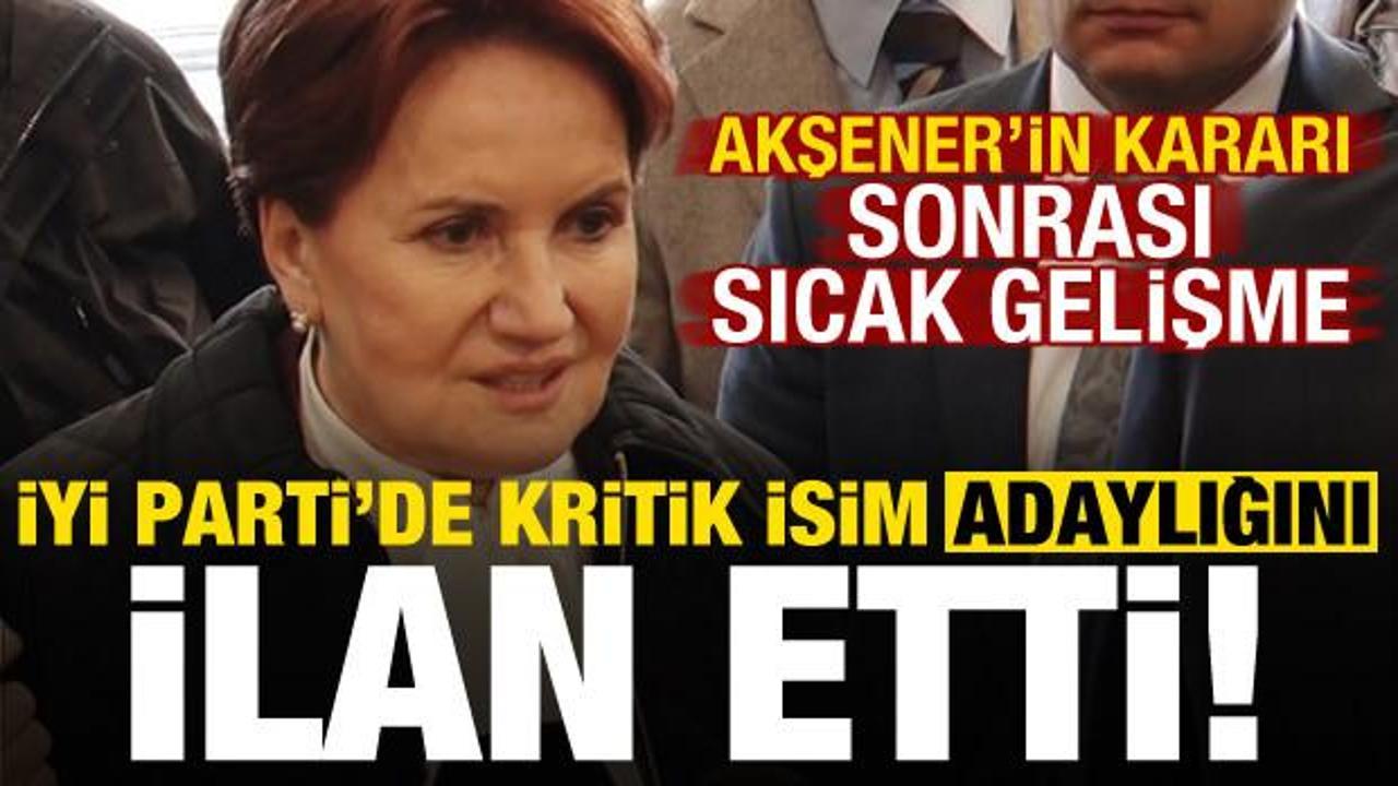 Akşener’in kararı sonrası sıcak gelişme! İYİ Parti’de kritik isim adaylığını duyurdu…