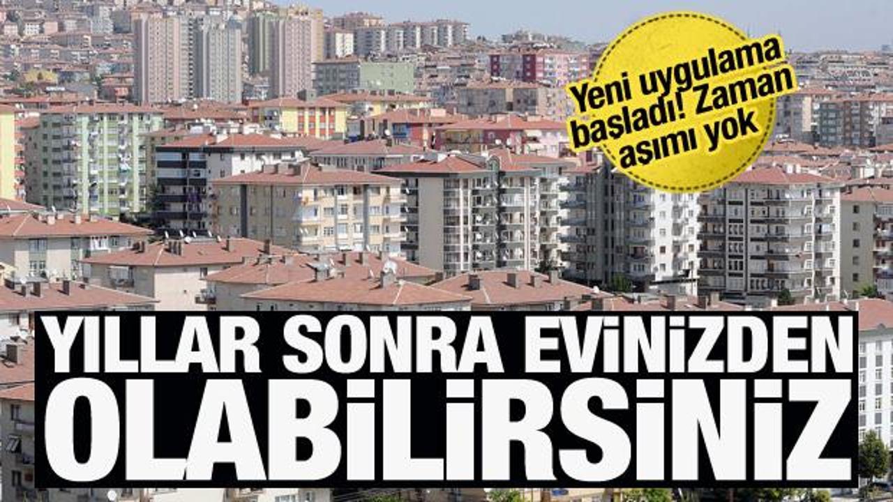 Mirasta yeni uygulama: Yıllar sonra evinizden olabilirsiniz!