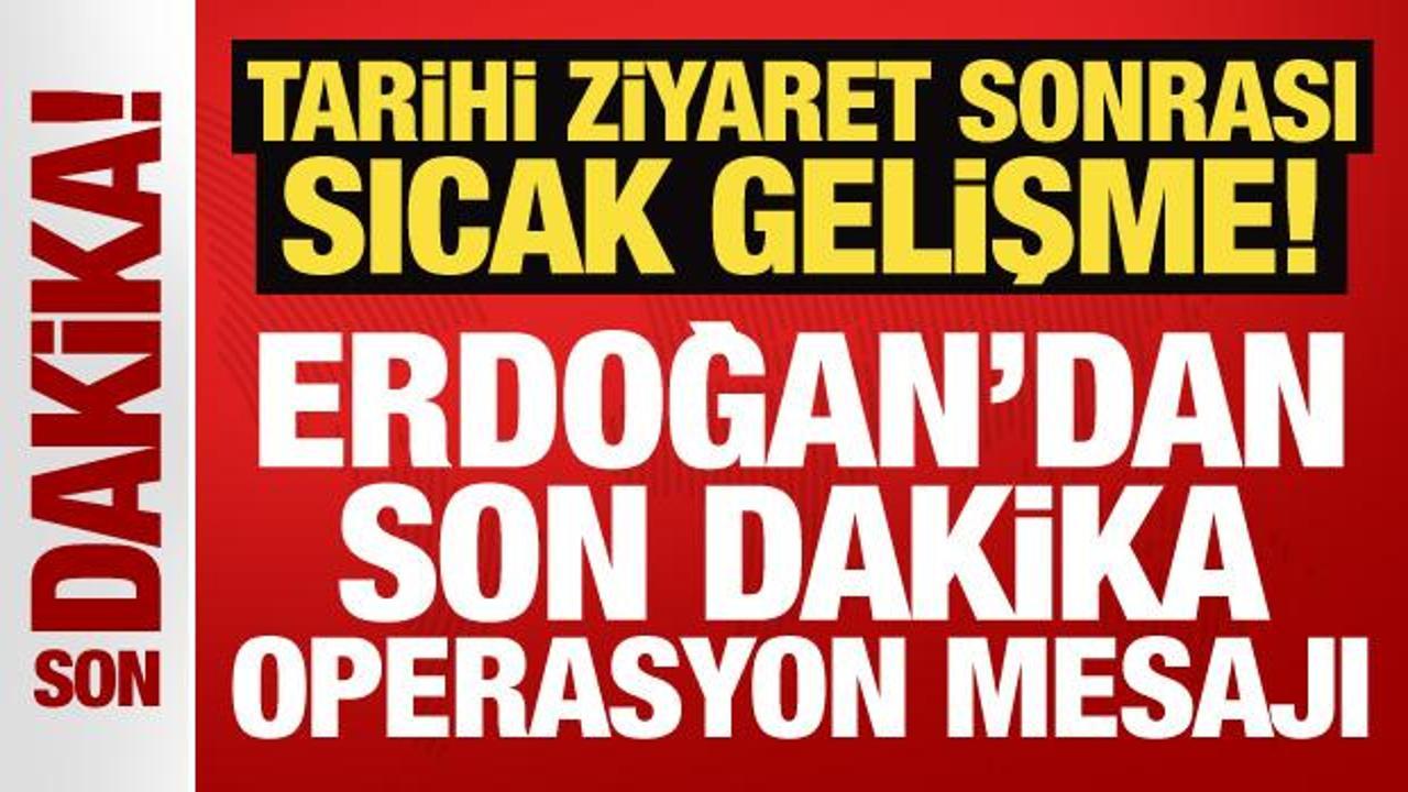 Tarihi ziyaret sonrası sıcak gelişme: Erdoğan’dan son dakika operasyon mesajı!